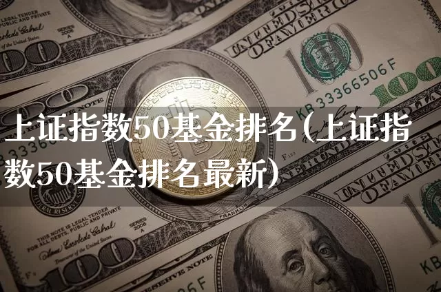 上证指数50基金排名(上证指数50基金排名最新)_https://www.qgjzrcxxzxpt.com_大商所_第1张