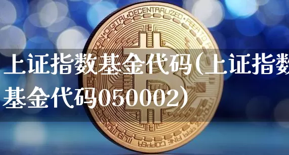 上证指数基金代码(上证指数基金代码050002)_https://www.qgjzrcxxzxpt.com_郑商所_第1张