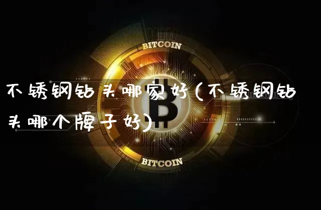 不锈钢钻头哪家好(不锈钢钻头哪个牌子好)_https://www.qgjzrcxxzxpt.com_大商所_第1张