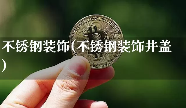 不锈钢装饰(不锈钢装饰井盖)_https://www.qgjzrcxxzxpt.com_上期所_第1张