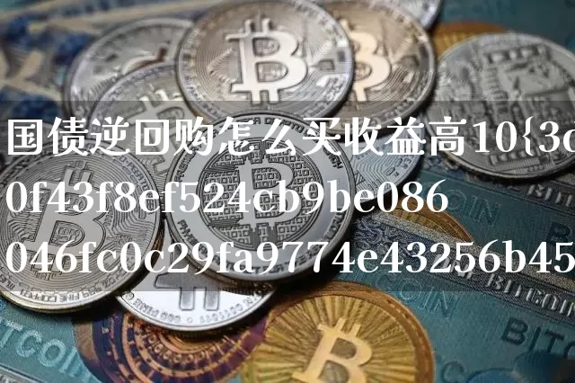 国债逆回购怎么买收益高10%(国债逆回购怎么买收益高于余额宝)_https://www.qgjzrcxxzxpt.com_中金所_第1张