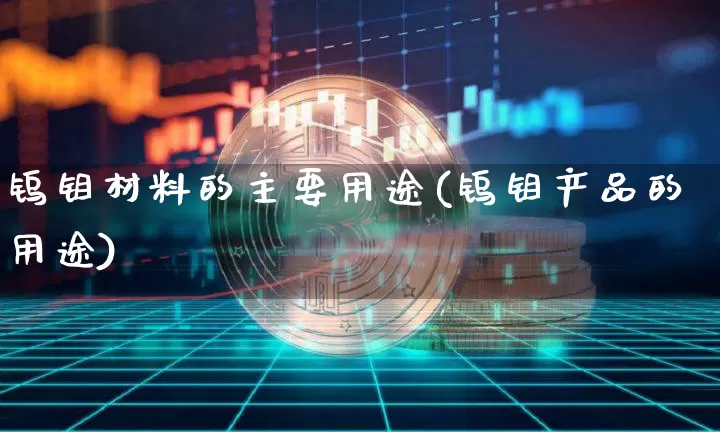 钨钼材料的主要用途(钨钼产品的用途)_https://www.qgjzrcxxzxpt.com_中金所_第1张