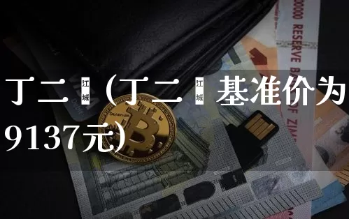 丁二烯(丁二烯基准价为9137元)_https://www.qgjzrcxxzxpt.com_上期所_第1张