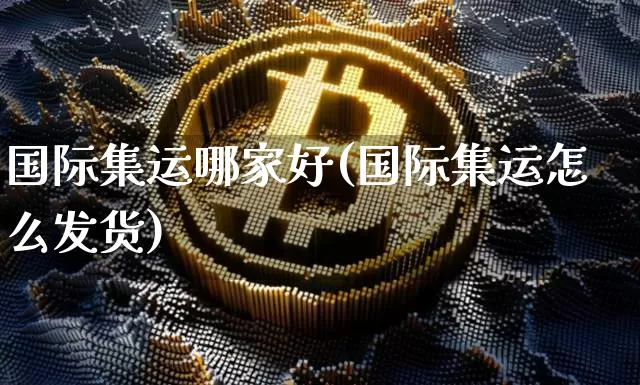 国际集运哪家好(国际集运怎么发货)_https://www.qgjzrcxxzxpt.com_大商所_第1张