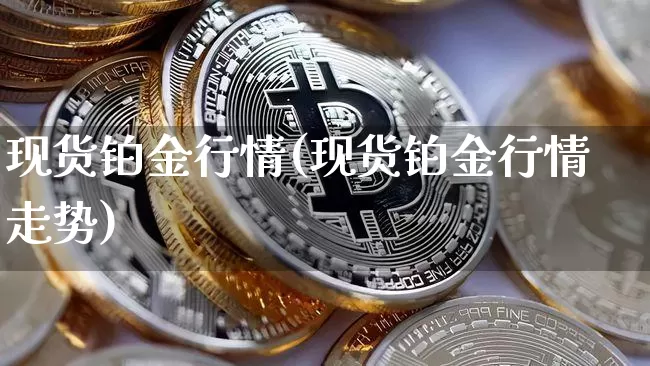 现货铂金行情(现货铂金行情走势)_https://www.qgjzrcxxzxpt.com_上期能源_第1张