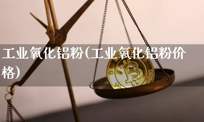 工业氧化铝粉(工业氧化铝粉价格)_https://www.qgjzrcxxzxpt.com_广期所_第1张