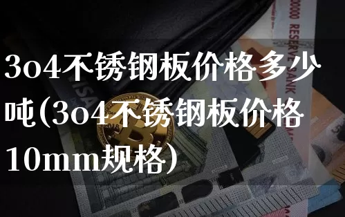 3o4不锈钢板价格多少吨(3o4不锈钢板价格10mm规格)_https://www.qgjzrcxxzxpt.com_广期所_第1张