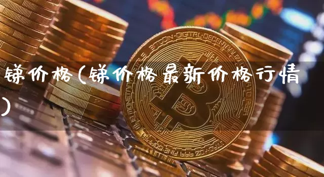 锑价格(锑价格最新价格行情)_https://www.qgjzrcxxzxpt.com_中金所_第1张