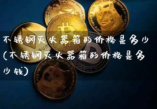 不锈钢灭火器箱的价格是多少(不锈钢灭火器箱的价格是多少钱)_https://www.qgjzrcxxzxpt.com_郑商所_第1张