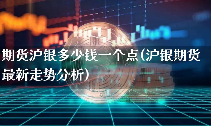 期货沪银多少钱一个点(沪银期货最新走势分析)_https://www.qgjzrcxxzxpt.com_上期能源_第1张