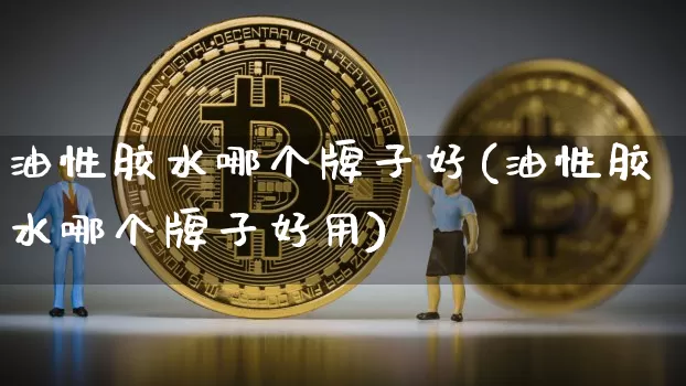 油性胶水哪个牌子好(油性胶水哪个牌子好用)_https://www.qgjzrcxxzxpt.com_广期所_第1张