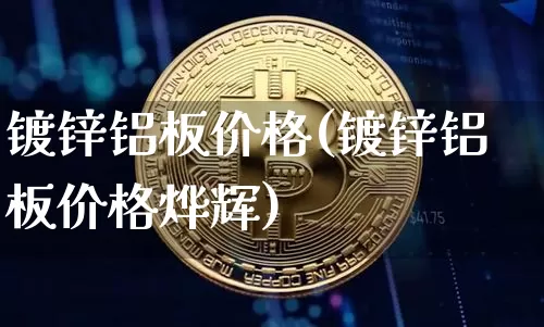 镀锌铝板价格(镀锌铝板价格烨辉)_https://www.qgjzrcxxzxpt.com_郑商所_第1张