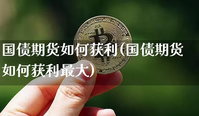 国债期货如何获利(国债期货如何获利最大)_https://www.qgjzrcxxzxpt.com_郑商所_第1张