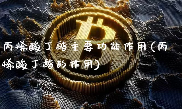 丙烯酸丁酯主要功能作用(丙烯酸丁酯的作用)_https://www.qgjzrcxxzxpt.com_郑商所_第1张