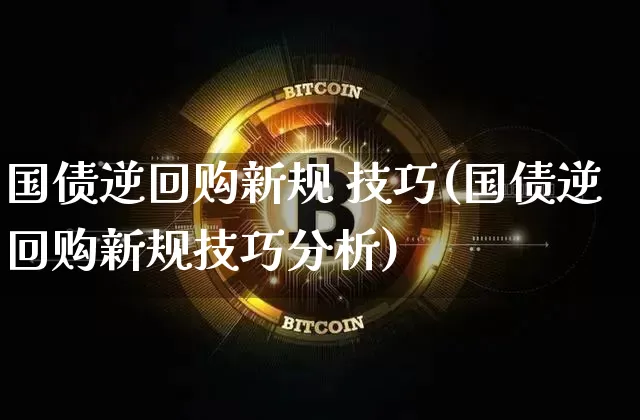 国债逆回购新规 技巧(国债逆回购新规技巧分析)_https://www.qgjzrcxxzxpt.com_广期所_第1张