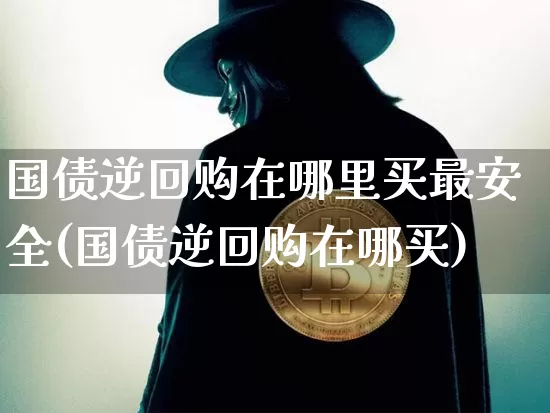 国债逆回购在哪里买最安全(国债逆回购在哪买)_https://www.qgjzrcxxzxpt.com_郑商所_第1张