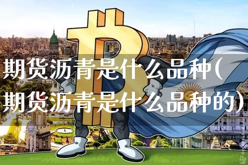 期货沥青是什么品种(期货沥青是什么品种的)_https://www.qgjzrcxxzxpt.com_广期所_第1张
