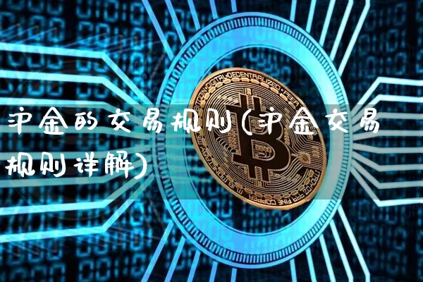 沪金的交易规则(沪金交易规则详解)_https://www.qgjzrcxxzxpt.com_广期所_第1张