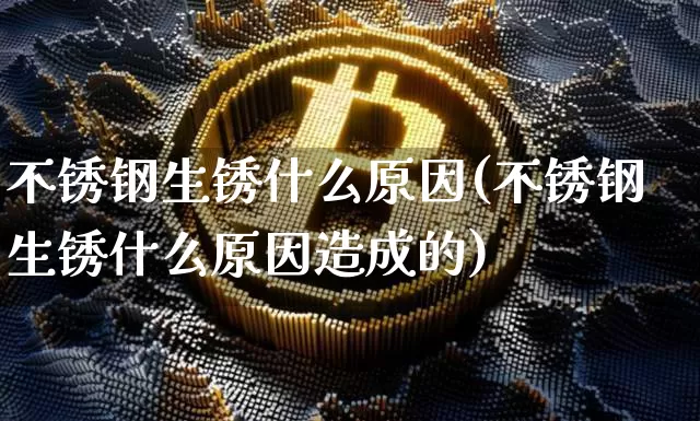 不锈钢生锈什么原因(不锈钢生锈什么原因造成的)_https://www.qgjzrcxxzxpt.com_中金所_第1张