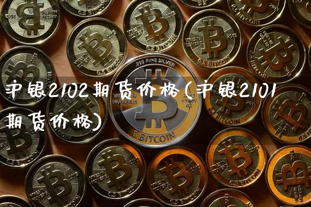 沪银2102期货价格(沪银2101期货价格)_https://www.qgjzrcxxzxpt.com_大商所_第1张
