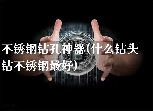 不锈钢钻孔神器(什么钻头钻不锈钢最好)_https://www.qgjzrcxxzxpt.com_上期所_第1张