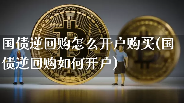 国债逆回购怎么开户购买(国债逆回购如何开户)_https://www.qgjzrcxxzxpt.com_上期所_第1张