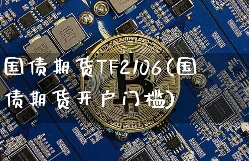 国债期货TF2106(国债期货开户门槛)_https://www.qgjzrcxxzxpt.com_上期能源_第1张