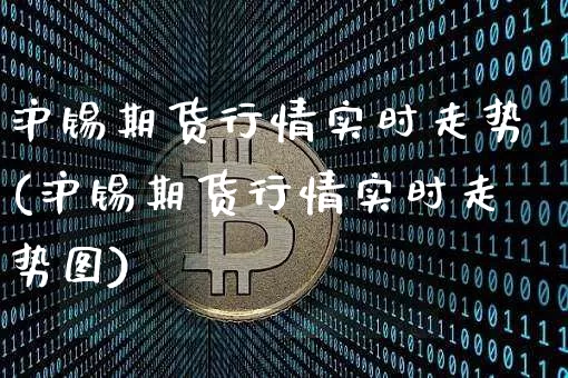 沪锡期货行情实时走势(沪锡期货行情实时走势图)_https://www.qgjzrcxxzxpt.com_广期所_第1张