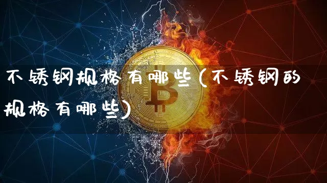 不锈钢规格有哪些(不锈钢的规格有哪些)_https://www.qgjzrcxxzxpt.com_广期所_第1张