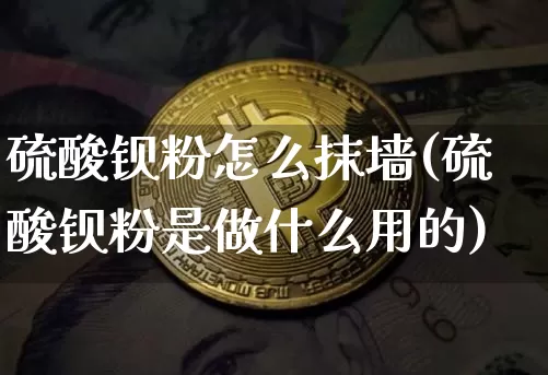硫酸钡粉怎么抹墙(硫酸钡粉是做什么用的)_https://www.qgjzrcxxzxpt.com_中金所_第1张