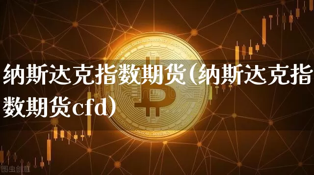 纳斯达克指数期货(纳斯达克指数期货cfd)_https://www.qgjzrcxxzxpt.com_上期能源_第1张
