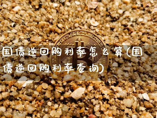 国债逆回购利率怎么算(国债逆回购利率查询)_https://www.qgjzrcxxzxpt.com_郑商所_第1张