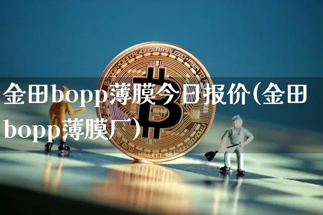 金田bopp薄膜今日报价(金田bopp薄膜厂)_https://www.qgjzrcxxzxpt.com_大商所_第1张