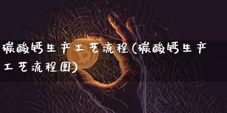 碳酸钙生产工艺流程(碳酸钙生产工艺流程图)_https://www.qgjzrcxxzxpt.com_大商所_第1张