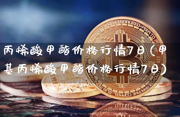 丙烯酸甲酯价格行情7日(甲基丙烯酸甲酯价格行情7日)_https://www.qgjzrcxxzxpt.com_中金所_第1张