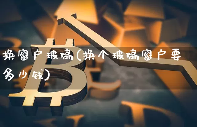 换窗户玻璃(换个玻璃窗户要多少钱)_https://www.qgjzrcxxzxpt.com_大商所_第1张