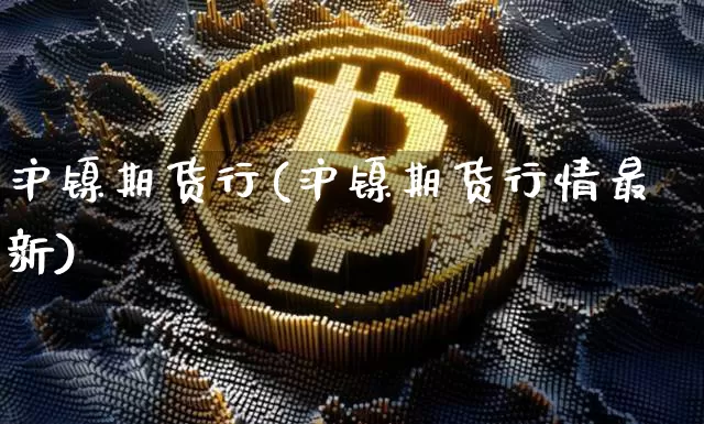 沪镍期货行(沪镍期货行情最新)_https://www.qgjzrcxxzxpt.com_大商所_第1张