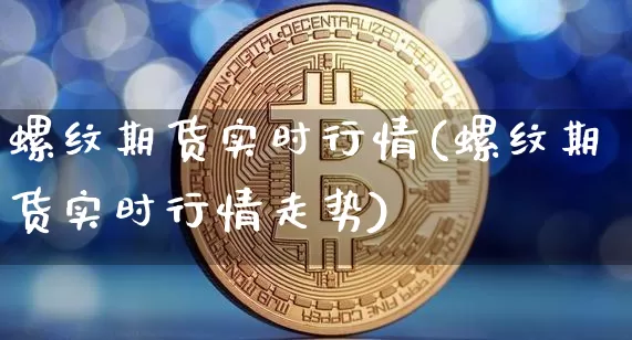 螺纹期货实时行情(螺纹期货实时行情走势)_https://www.qgjzrcxxzxpt.com_广期所_第1张