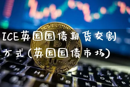 ICE英国国债期货交割方式(英国国债市场)_https://www.qgjzrcxxzxpt.com_中金所_第1张