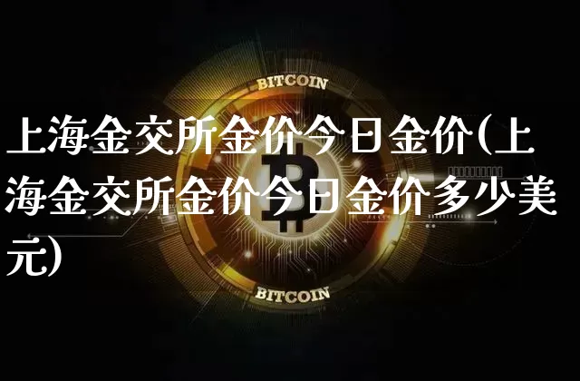 上海金交所金价今日金价(上海金交所金价今日金价多少美元)_https://www.qgjzrcxxzxpt.com_上期能源_第1张