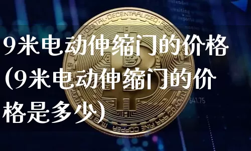 9米电动伸缩门的价格(9米电动伸缩门的价格是多少)_https://www.qgjzrcxxzxpt.com_广期所_第1张