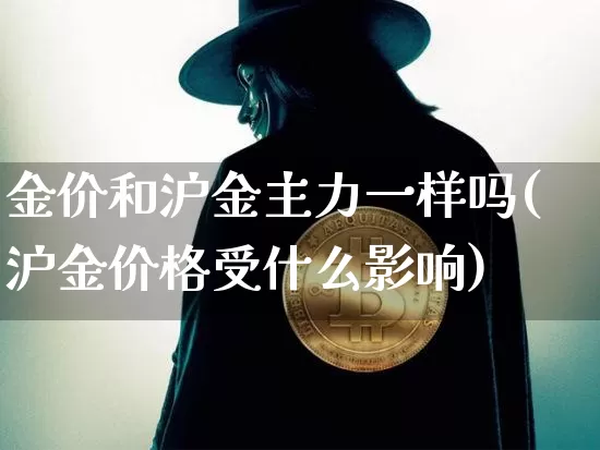 金价和沪金主力一样吗(沪金价格受什么影响)_https://www.qgjzrcxxzxpt.com_广期所_第1张