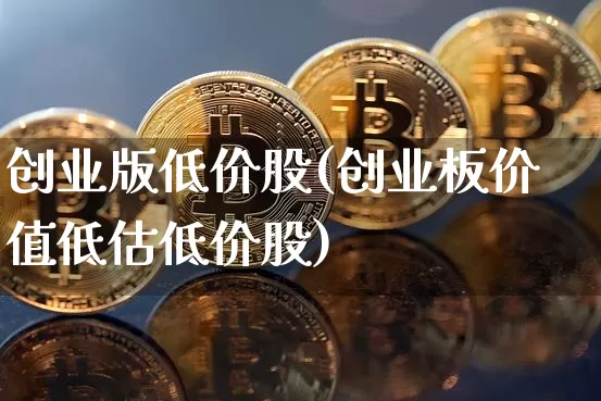 创业版低价股(创业板价值低估低价股)_https://www.qgjzrcxxzxpt.com_中金所_第1张