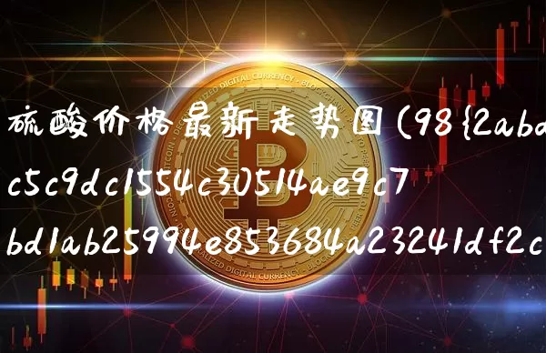 硫酸价格最新走势图(98%硫酸价格多少钱一吨)_https://www.qgjzrcxxzxpt.com_郑商所_第1张