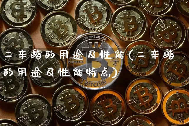 二辛酯的用途及性能(二辛酯的用途及性能特点)_https://www.qgjzrcxxzxpt.com_广期所_第1张