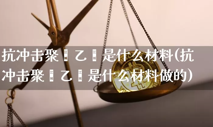 抗冲击聚苯乙烯是什么材料(抗冲击聚苯乙烯是什么材料做的)_https://www.qgjzrcxxzxpt.com_中金所_第1张