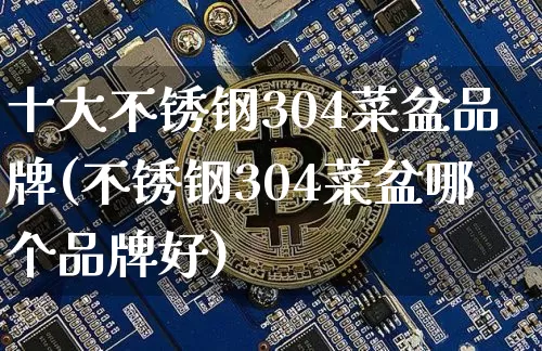 十大不锈钢304菜盆品牌(不锈钢304菜盆哪个品牌好)_https://www.qgjzrcxxzxpt.com_大商所_第1张