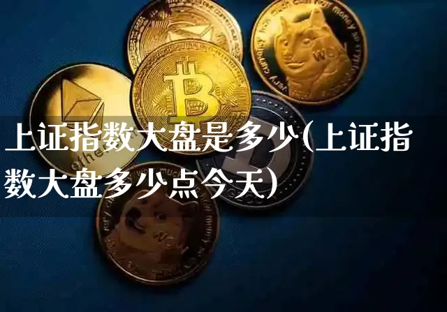 上证指数大盘是多少(上证指数大盘多少点今天)_https://www.qgjzrcxxzxpt.com_大商所_第1张