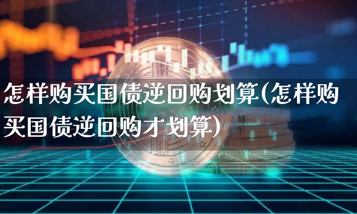 怎样购买国债逆回购划算(怎样购买国债逆回购才划算)_https://www.qgjzrcxxzxpt.com_上期能源_第1张