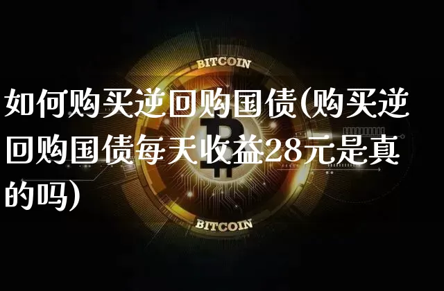如何购买逆回购国债(购买逆回购国债每天收益28元是真的吗)_https://www.qgjzrcxxzxpt.com_上期所_第1张